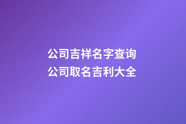 公司吉祥名字查询 公司取名吉利大全-第1张-公司起名-玄机派